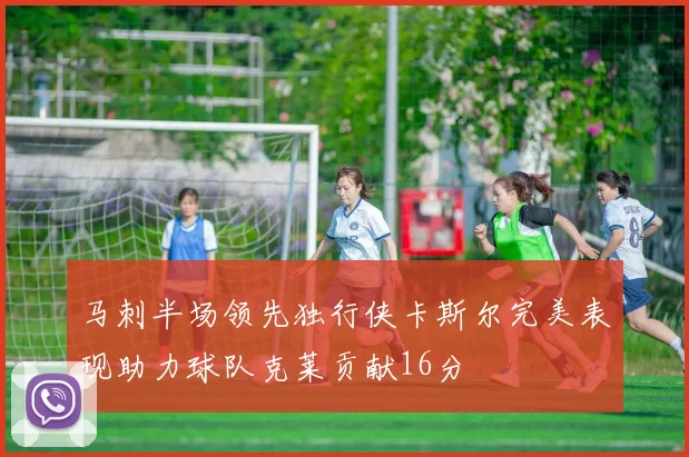 马刺半场领先独行侠卡斯尔完美表现助力球队克莱贡献16分
