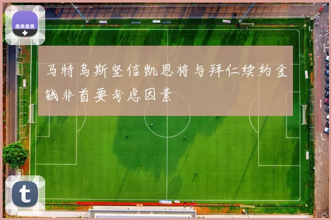马特乌斯坚信凯恩将与拜仁续约金钱非首要考虑因素