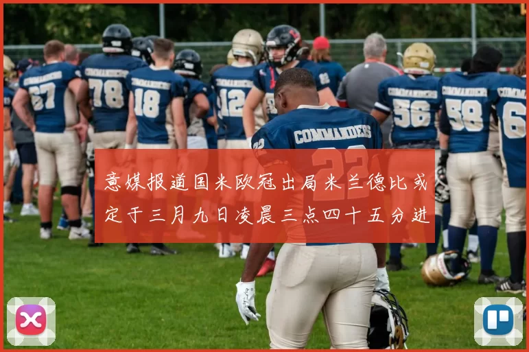 意媒报道国米欧冠出局米兰德比或定于三月九日凌晨三点四十五分进行