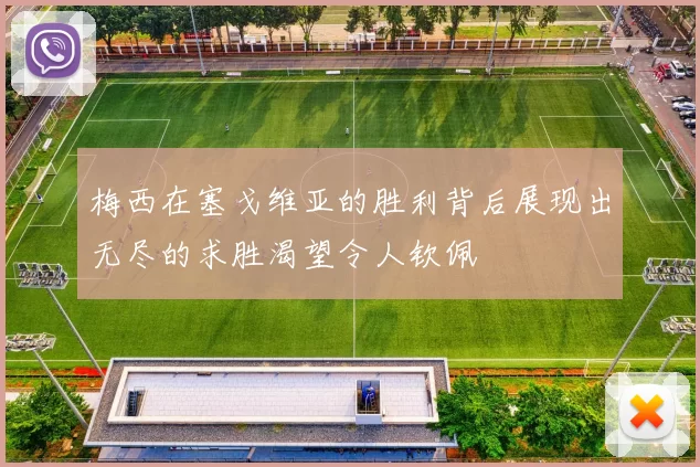 梅西在塞戈维亚的胜利背后展现出无尽的求胜渴望令人钦佩