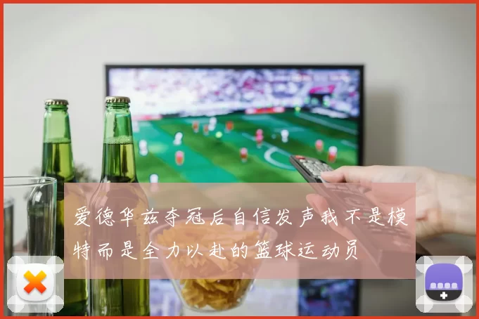 爱德华兹夺冠后自信发声我不是模特而是全力以赴的篮球运动员