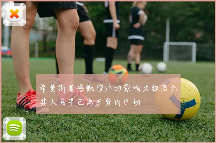 希曼斯基感慨穆帅的影响力称若无其人或早已离开费内巴切