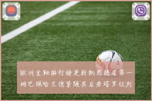欧洲金靴排行榜更新凯恩稳居第一姆巴佩哈兰德紧随其后劳塔罗位列第十