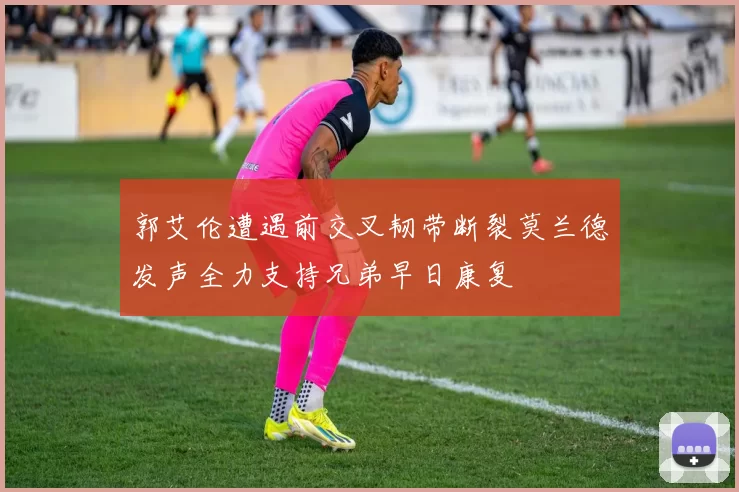 郭艾伦遭遇前交叉韧带断裂莫兰德发声全力支持兄弟早日康复