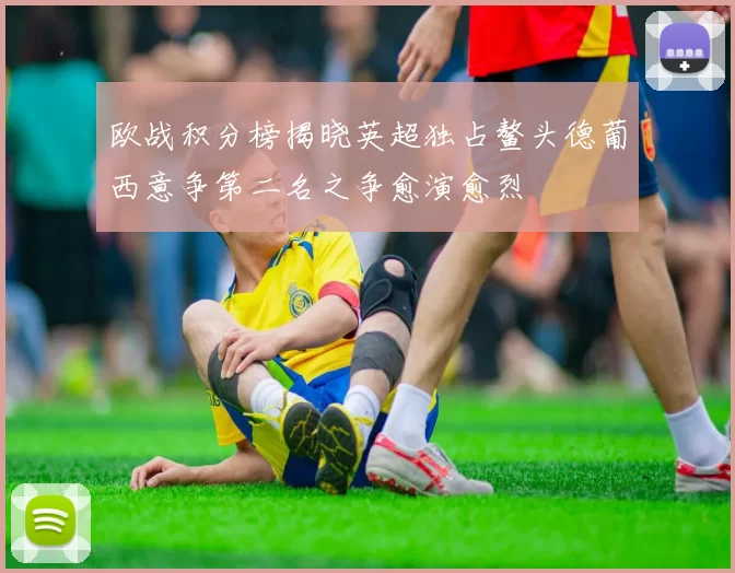 欧战积分榜揭晓英超独占鳌头德葡西意争第二名之争愈演愈烈