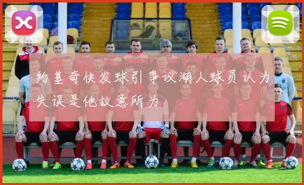 约基奇快发球引争议湖人球员认为失误是他故意所为