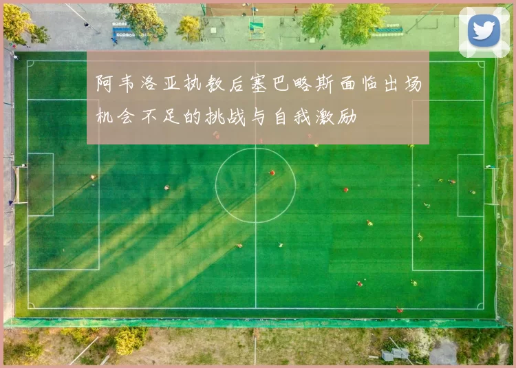 阿韦洛亚执教后塞巴略斯面临出场机会不足的挑战与自我激励