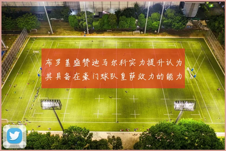 布罗基盛赞迪马尔科实力提升认为其具备在豪门球队皇萨效力的能力