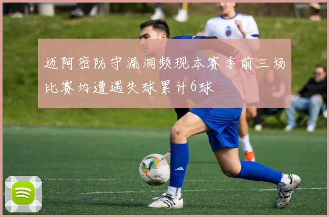 迈阿密防守漏洞频现本赛季前三场比赛均遭遇失球累计6球